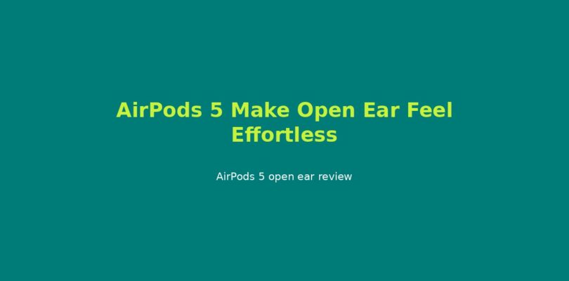 AirPods 5 Make Open Ear Feel Effortless