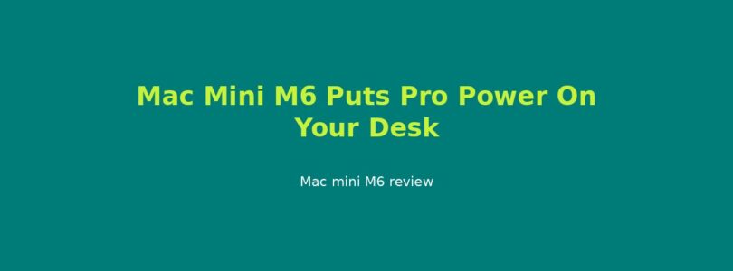 Mac Mini M6 Puts Pro Power On Your Desk