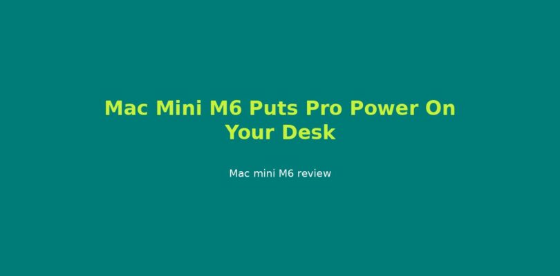 Mac Mini M6 Puts Pro Power On Your Desk
