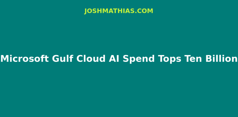 Microsoft Gulf Cloud AI Spend Tops Ten Billion