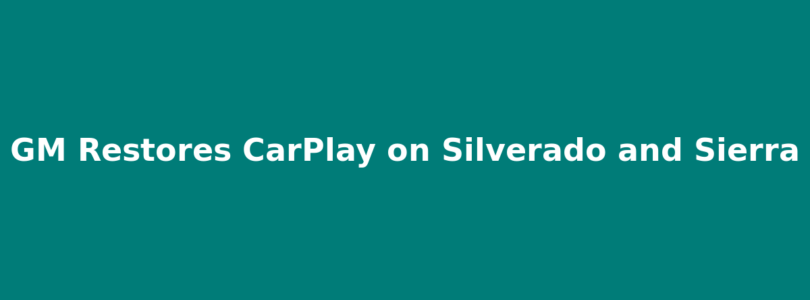GM Restores CarPlay on Silverado and Sierra Trucks