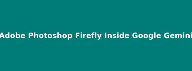 Adobe Puts Photoshop Firefly Inside Google Gemini