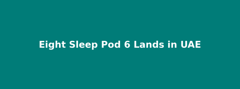 Eight Sleep Pod Six Lands in UAE With Sensor Suite