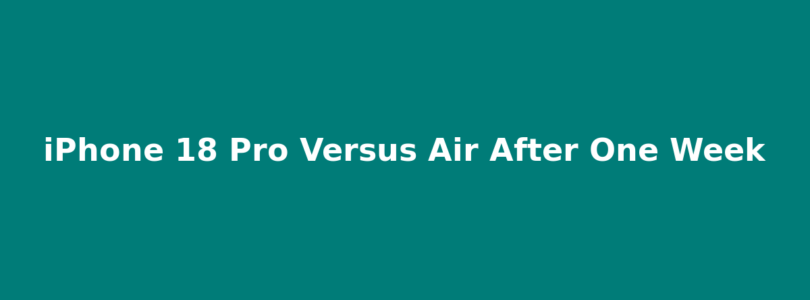 iPhone 18 Pro Versus Air After One Week of Work